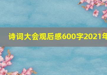 诗词大会观后感600字2021年