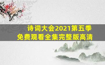 诗词大会2021第五季免费观看全集完整版高清