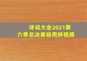 诗词大会2021第六季总决赛杨雨婷视频