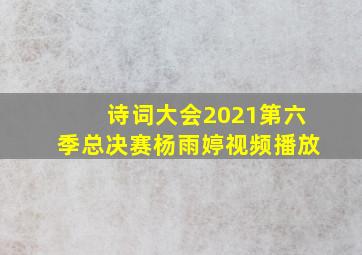 诗词大会2021第六季总决赛杨雨婷视频播放