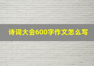 诗词大会600字作文怎么写