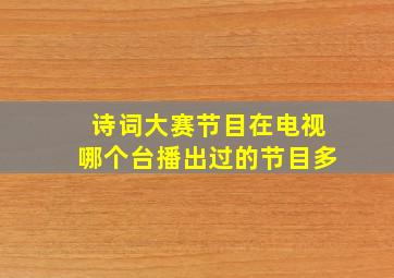 诗词大赛节目在电视哪个台播出过的节目多