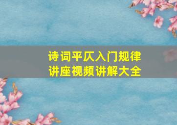 诗词平仄入门规律讲座视频讲解大全