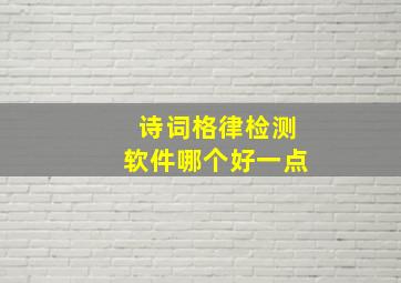 诗词格律检测软件哪个好一点