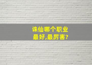 诛仙哪个职业最好,最厉害?