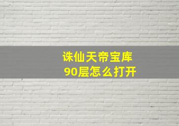 诛仙天帝宝库90层怎么打开