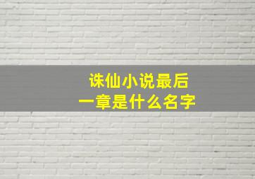 诛仙小说最后一章是什么名字