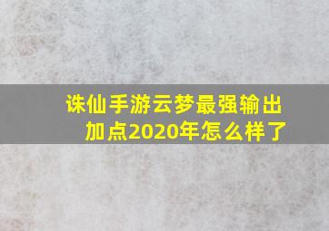 诛仙手游云梦最强输出加点2020年怎么样了