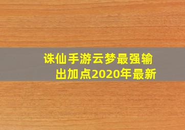 诛仙手游云梦最强输出加点2020年最新