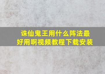 诛仙鬼王用什么阵法最好用啊视频教程下载安装