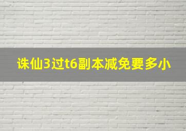 诛仙3过t6副本减免要多小