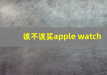 该不该买apple watch