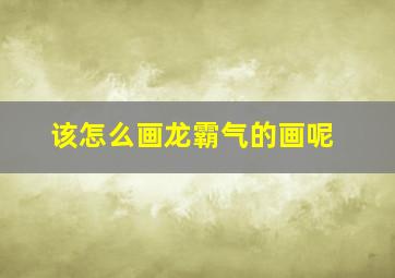 该怎么画龙霸气的画呢