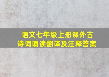 语文七年级上册课外古诗词诵读翻译及注释答案