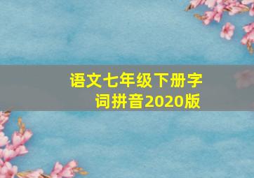 语文七年级下册字词拼音2020版