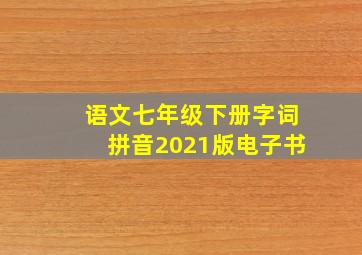 语文七年级下册字词拼音2021版电子书