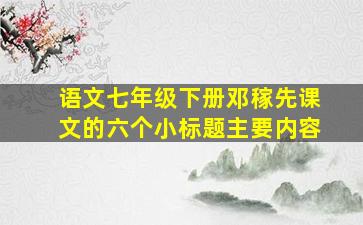 语文七年级下册邓稼先课文的六个小标题主要内容