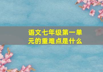 语文七年级第一单元的重难点是什么