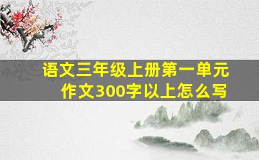 语文三年级上册第一单元作文300字以上怎么写