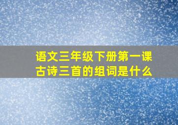 语文三年级下册第一课古诗三首的组词是什么