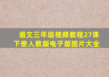 语文三年级视频教程27课下册人教版电子版图片大全