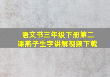 语文书三年级下册第二课燕子生字讲解视频下载