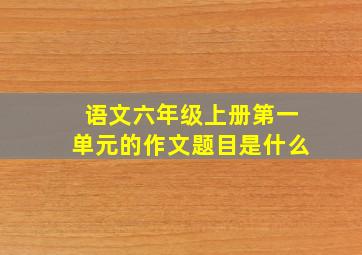 语文六年级上册第一单元的作文题目是什么