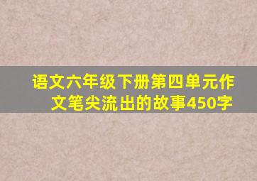 语文六年级下册第四单元作文笔尖流出的故事450字