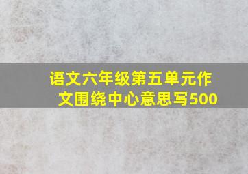 语文六年级第五单元作文围绕中心意思写500