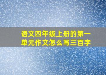 语文四年级上册的第一单元作文怎么写三百字