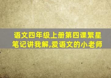 语文四年级上册第四课繁星笔记讲我解,爱语文的小老师