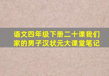 语文四年级下册二十课我们家的男子汉状元大课堂笔记