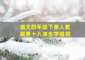 语文四年级下册人教版第十八课生字组词