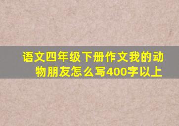 语文四年级下册作文我的动物朋友怎么写400字以上