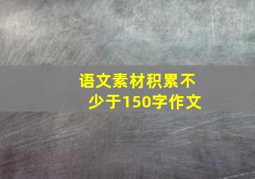 语文素材积累不少于150字作文