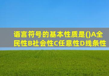 语言符号的基本性质是()A全民性B社会性C任意性D线条性