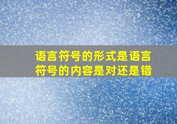 语言符号的形式是语言符号的内容是对还是错