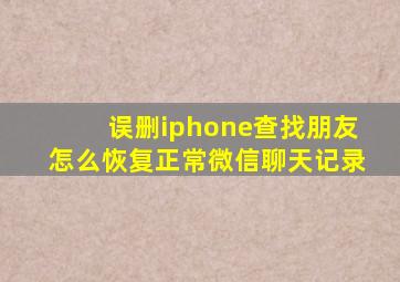 误删iphone查找朋友怎么恢复正常微信聊天记录