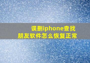 误删iphone查找朋友软件怎么恢复正常