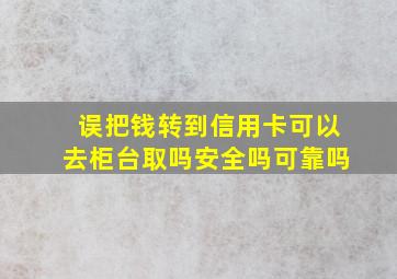 误把钱转到信用卡可以去柜台取吗安全吗可靠吗