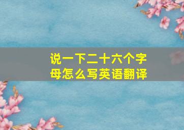 说一下二十六个字母怎么写英语翻译