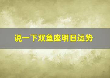 说一下双鱼座明日运势