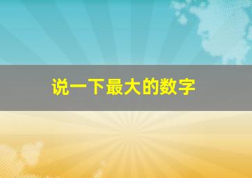 说一下最大的数字