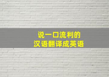 说一口流利的汉语翻译成英语