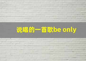 说唱的一首歌be only