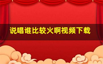 说唱谁比较火啊视频下载