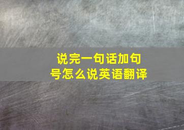 说完一句话加句号怎么说英语翻译