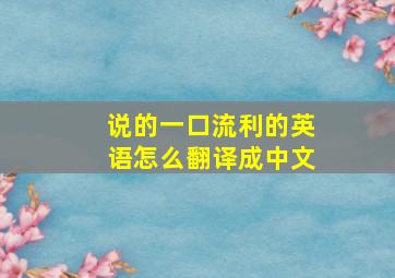 说的一口流利的英语怎么翻译成中文