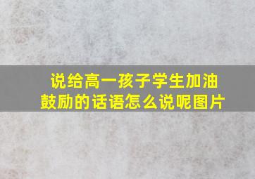 说给高一孩子学生加油鼓励的话语怎么说呢图片