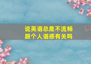 说英语总是不流畅跟个人语感有关吗